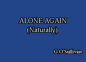 ALONE AGAIN
(Naturally)

G.O'Sullivan