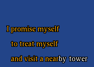 I promise myself

to treat myself

and visit a nearby tower