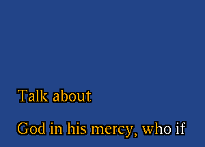 Talk about

God in his mercy, who if