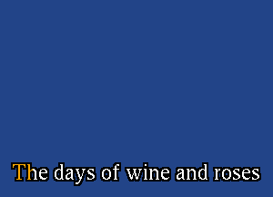 The days of wine and roses