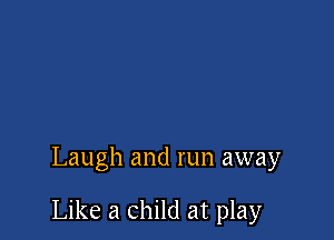 Laugh and run away

Like a child at play