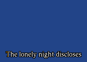 The lonely night discloses