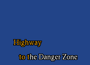 Highway

t0 the Danger Zone