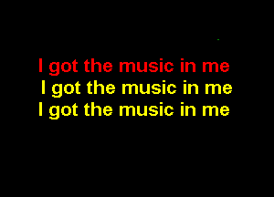 I got the music in me
I got the music in me

I got the music in me