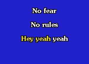 No fear

No rules

Hey yeah yeah