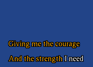 Giving me the courage

And the strength I need