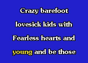 Crazy barefoot
lovesick kids with
Fearless hearts and

young and be those