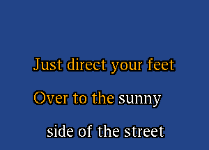 J ust direct your feet

Over to the sunny

side of the street