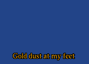 Gold dust at my feet