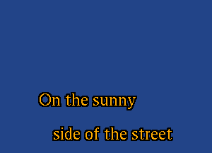On the sunny

side of the street