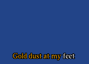 Gold dust at my feet