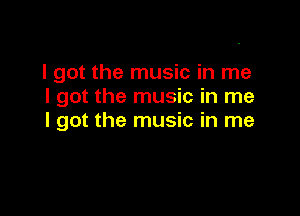 I got the music in me
I got the music in me

I got the music in me