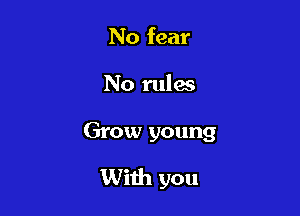 No fear
No rules

Grow young

With you