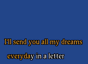 I'll send you all my dreams

everyday in a letter