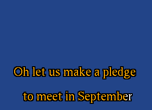 Oh let us make a pledge

to meet in September