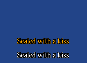 Sealed with a kiss

Sealed with a kiss