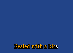 Sealed with a kiss