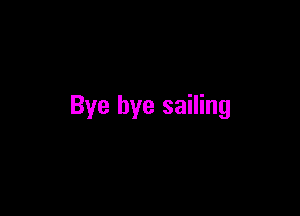 Bye bye sailing