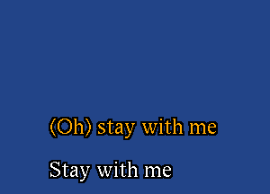 (Oh) stay with me

Stay with me
