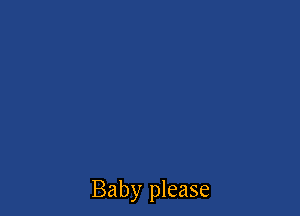 Baby please