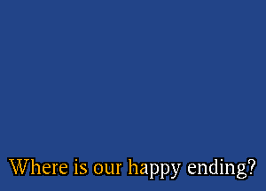 Where is our happy ending?