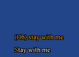 (Oh) stay with me

Stay with me