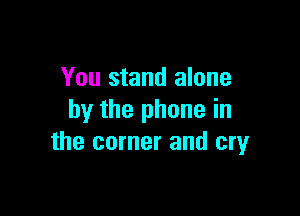 You stand alone

by the phone in
the corner and cryr