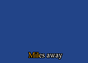 Miles away