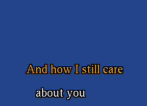 And how I still care

about you