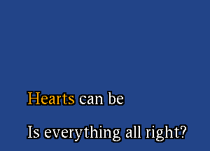 Hearts can be

Is everything all right?