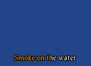 Smoke on the water