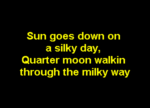 Sun goes down on
a silky day,

Quarter moon walkin
through the milky way