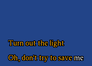 Turn out the light

Oh, don't try to save me