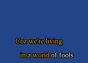 C02 we're living

in a world of fools