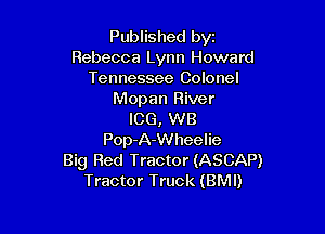 Published byi
Rebecca Lynn Howard
Tennessee Colonel
Mopan River

ICG, WB
Pop-A-Wheelie
Big Red Tractor (ASCAP)
Tractor Truck (BMI)