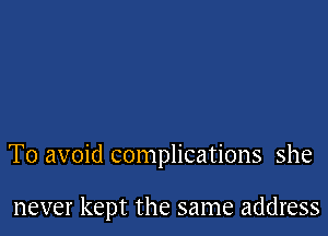 To avoid complications she

never kept the same address