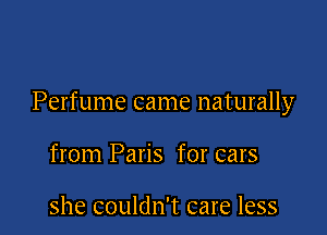 Perfume came naturally

from Paris for cars

she couldn't care less