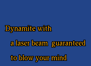 Dynamite with

a laser beam guaranteed

to blow your mind