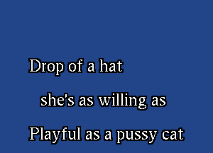 Drop of a hat

she's as willing as

Playful as a pussy cat