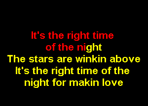 It's the right time
of the night
The stars are winkin above
It's the right time of the
night for makin love