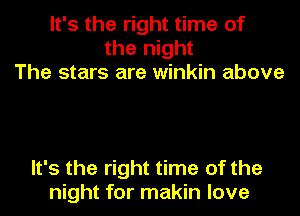 It's the right time of
the night
The stars are winkin above

It's the right time of the
night for makin love