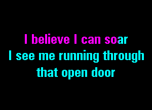 I believe I can soar

I see me running through
that open door