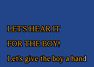 LET'S HEAR IT
FOR THE BOY!

Let's give the boy a hand