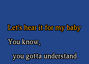 Let's hear it for my baby

You know,

you gotta understand