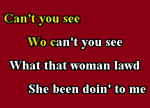 Can't you see

We can't you see
W hat that woman lawd

She been doin' to me