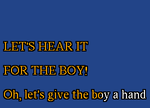 LET'S HEAR IT
FOR THE BOY!

Oh, let's give the boy a hand