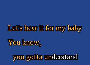 Let's hear it for my baby

You know,

you gotta understand