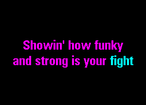 Showin' how funky

and strong is your fight