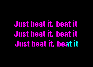 Just heat it, heat it

Just beat it, heat it
Just beat it, beat it