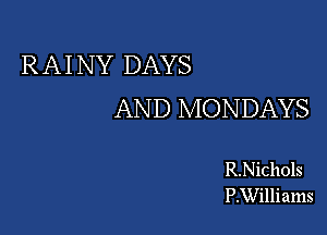 RAINY DAYS
AND MONDAYS

R.Nichols
P.Williams